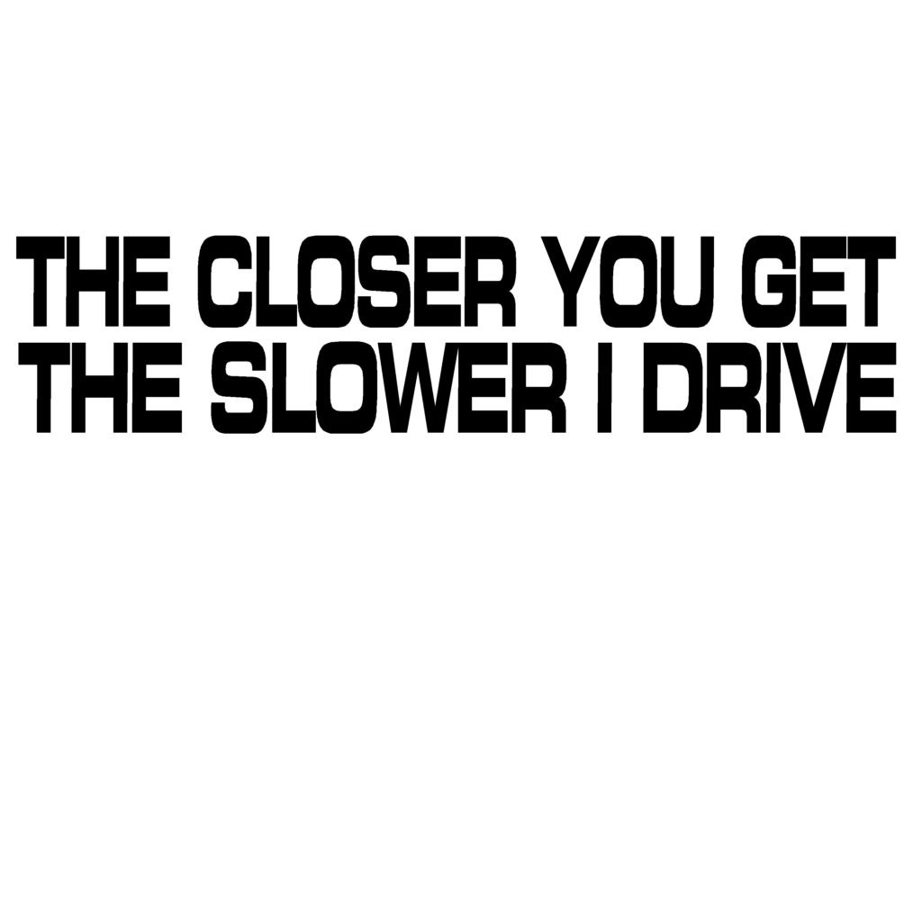 I m closer to you. Closer. Drive me closer.