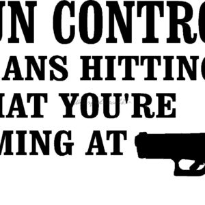 GUN CONTROL MEANS HITTING WHAT YOU'RE AIMING AT 2nd026